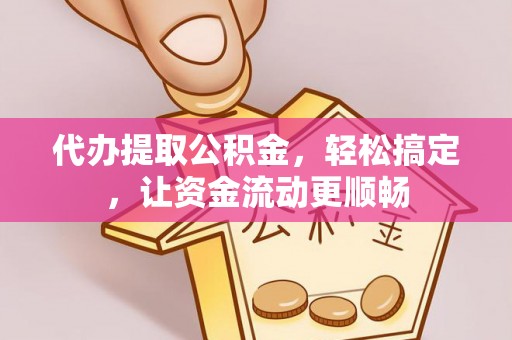 方城代办提取公积金，轻松搞定，让资金流动更顺畅