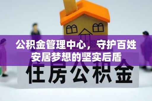 方城公积金管理中心，守护百姓安居梦想的坚实后盾