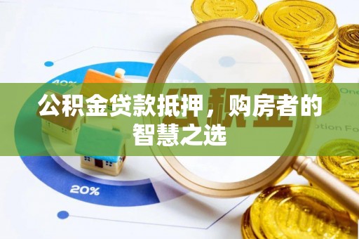 方城公积金贷款抵押，购房者的智慧之选