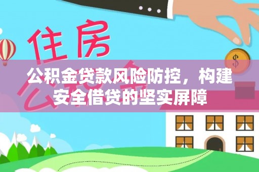 方城公积金贷款风险防控，构建安全借贷的坚实屏障
