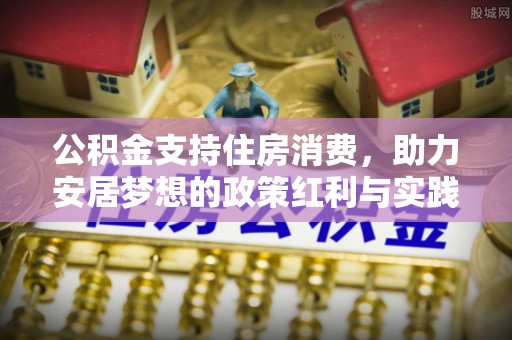 方城公积金支持住房消费，助力安居梦想的政策红利与实践