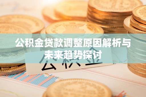 方城公积金贷款调整原因解析与未来趋势探讨