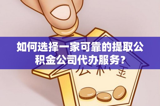 方城如何选择一家可靠的提取公积金公司代办服务？