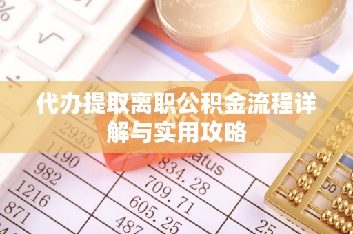 方城代办提取离职公积金流程详解与实用攻略