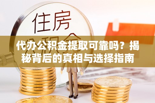 方城代办公积金提取可靠吗？揭秘背后的真相与选择指南