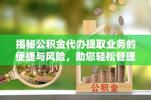 方城揭秘公积金代办提取业务的便捷与风险，助您轻松管理财务