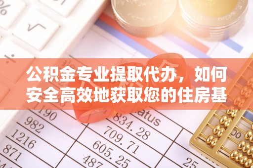 方城公积金专业提取代办，如何安全高效地获取您的住房基金
