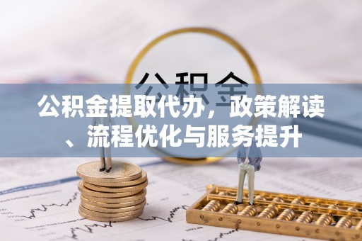 方城公积金提取代办，政策解读、流程优化与服务提升