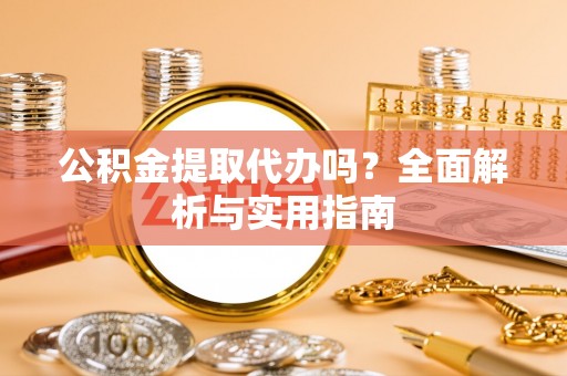 方城公积金提取代办吗？全面解析与实用指南