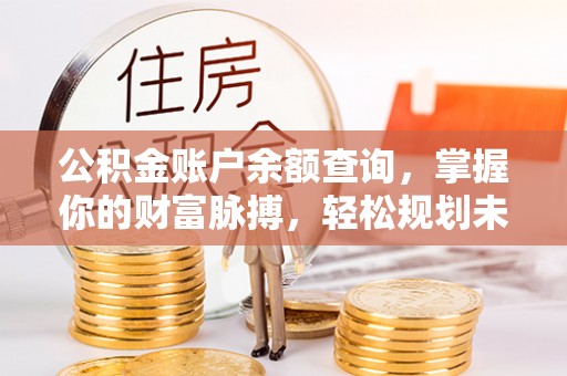 方城公积金账户余额查询，掌握你的财富脉搏，轻松规划未来