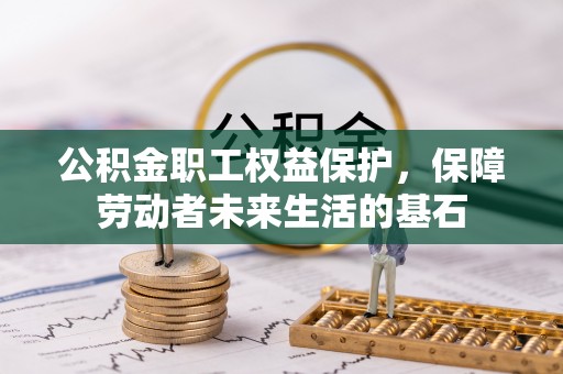 方城公积金职工权益保护，保障劳动者未来生活的基石