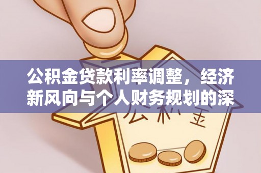 方城公积金贷款利率调整，经济新风向与个人财务规划的深远影响