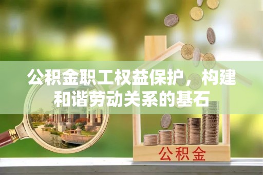 方城公积金职工权益保护，构建和谐劳动关系的基石