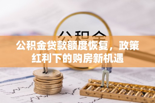 方城公积金贷款额度恢复，政策红利下的购房新机遇