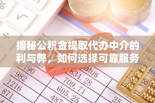 方城揭秘公积金提取代办中介的利与弊，如何选择可靠服务？