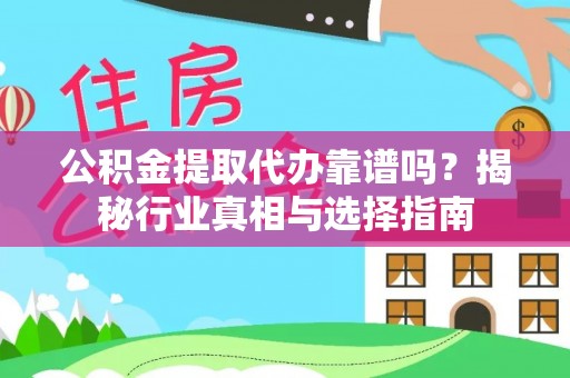 方城公积金提取代办靠谱吗？揭秘行业真相与选择指南