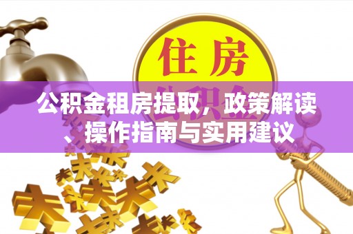 方城公积金租房提取，政策解读、操作指南与实用建议
