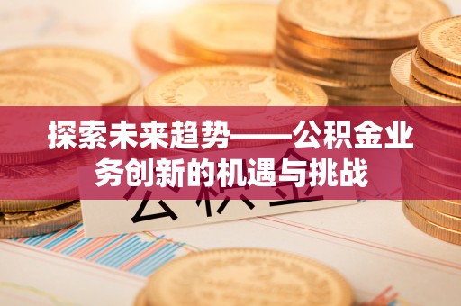 方城探索未来趋势——公积金业务创新的机遇与挑战