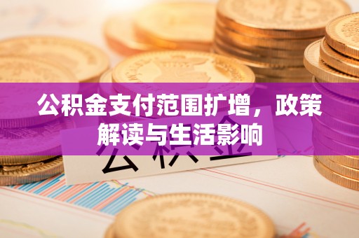方城公积金支付范围扩增，政策解读与生活影响
