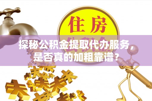 方城探秘公积金提取代办服务，是否真的加粗靠谱？