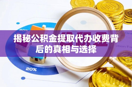方城揭秘公积金提取代办收费背后的真相与选择