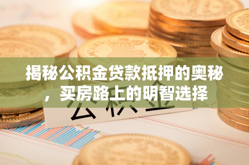 方城揭秘公积金贷款抵押的奥秘，买房路上的明智选择