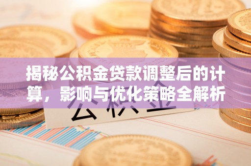 方城揭秘公积金贷款调整后的计算，影响与优化策略全解析