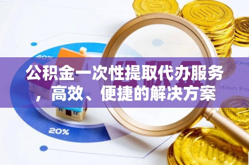 方城公积金一次性提取代办服务，高效、便捷的解决方案