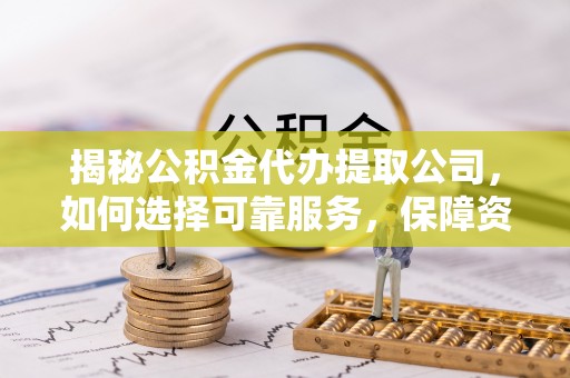 方城揭秘公积金代办提取公司，如何选择可靠服务，保障资金安全