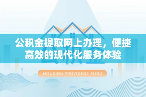 方城公积金提取网上办理，便捷高效的现代化服务体验