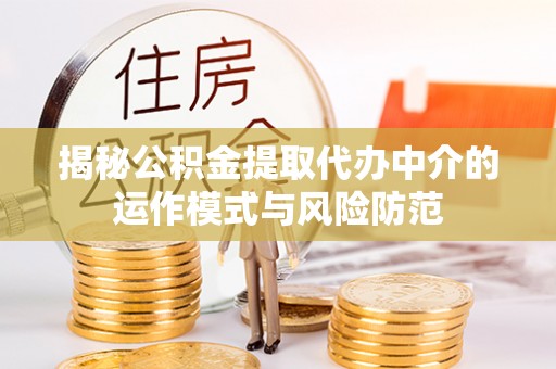 方城揭秘公积金提取代办中介的运作模式与风险防范