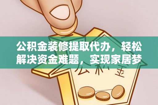 方城公积金装修提取代办，轻松解决资金难题，实现家居梦想