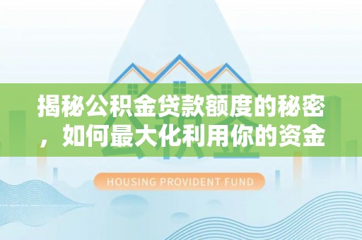 方城揭秘公积金贷款额度的秘密，如何最大化利用你的资金