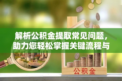 方城解析公积金提取常见问题，助力您轻松掌握关键流程与技巧