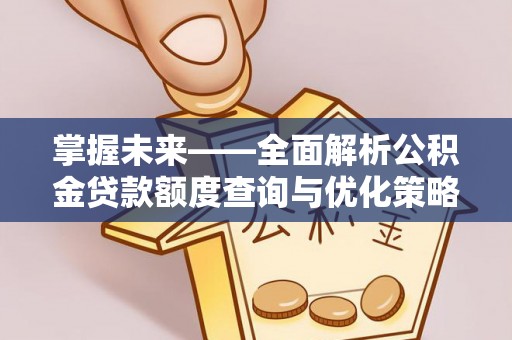 方城掌握未来——全面解析公积金贷款额度查询与优化策略