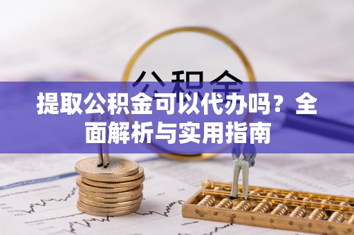 方城提取公积金可以代办吗？全面解析与实用指南