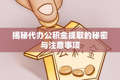 方城揭秘代办公积金提取的秘密与注意事项