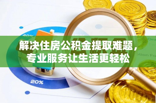 方城解决住房公积金提取难题，专业服务让生活更轻松