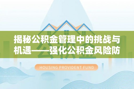 方城揭秘公积金管理中的挑战与机遇——强化公积金风险防控的多维策略
