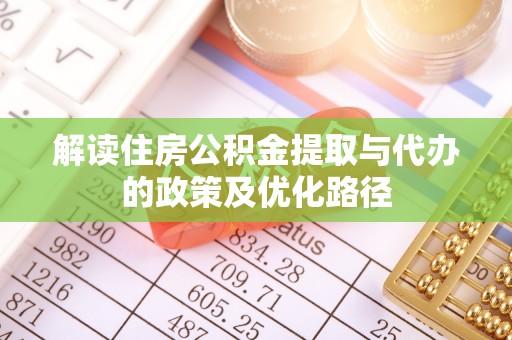 方城解读住房公积金提取与代办的政策及优化路径