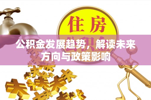 方城公积金发展趋势，解读未来方向与政策影响