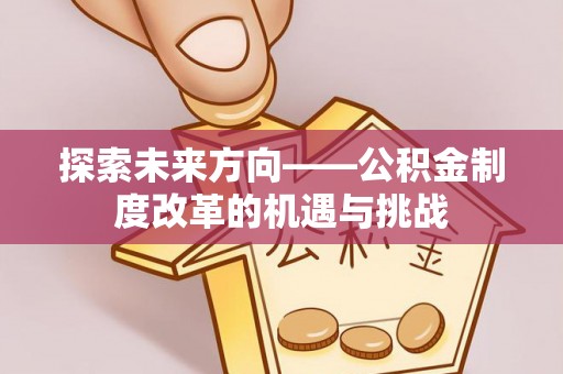 方城探索未来方向——公积金制度改革的机遇与挑战