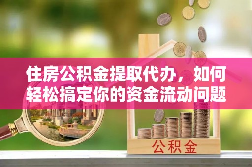 方城住房公积金提取代办，如何轻松搞定你的资金流动问题