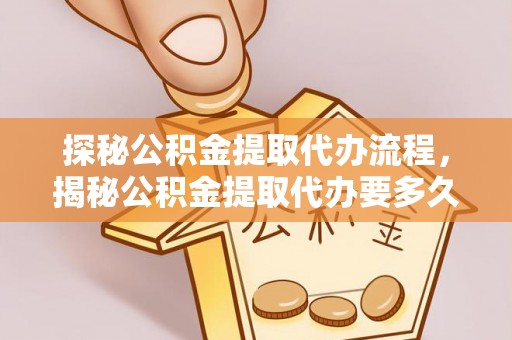 方城探秘公积金提取代办流程，揭秘公积金提取代办要多久的真相
