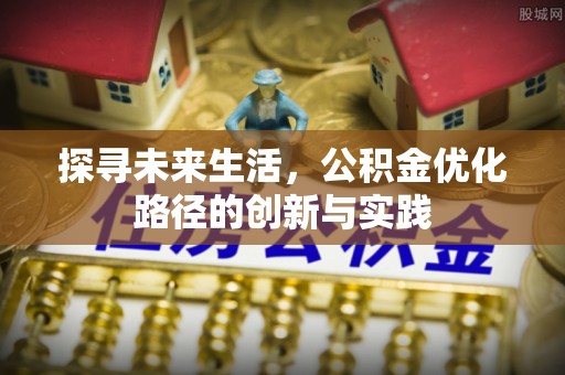 方城探寻未来生活，公积金优化路径的创新与实践