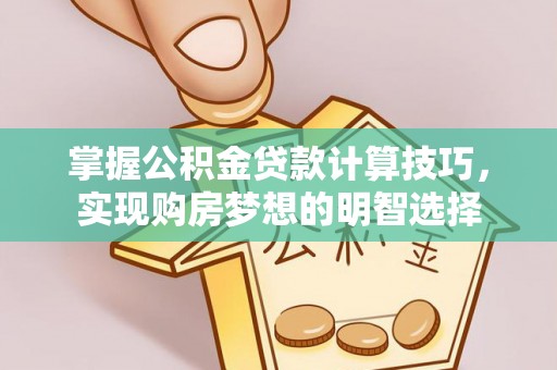 方城掌握公积金贷款计算技巧，实现购房梦想的明智选择