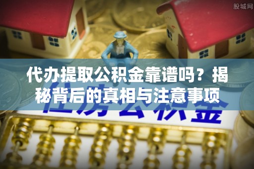 方城代办提取公积金靠谱吗？揭秘背后的真相与注意事项