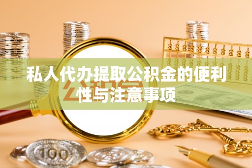 方城私人代办提取公积金的便利性与注意事项