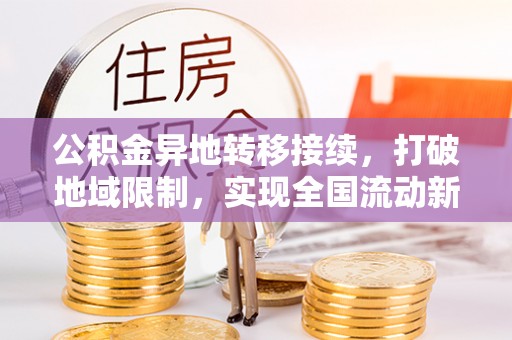 方城公积金异地转移接续，打破地域限制，实现全国流动新可能