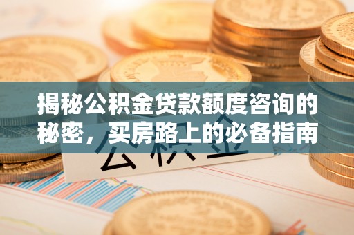 方城揭秘公积金贷款额度咨询的秘密，买房路上的必备指南